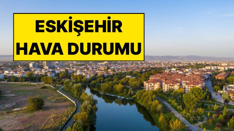 15 Kasım Cumartesi Eskişehir Hava Durumu: Eskişehir’de Bugün Hava Nasıl?