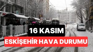 16 Kasım Pazar Eskişehir Hava Durumu: Eskişehir’de Bugün Hava Nasıl?