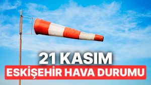 21 Kasım Cuma Eskişehir Hava Durumu: Eskişehir’de Hava Durumu Bugün Nasıl?