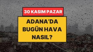 Adana’da Bugün Hava Nasıl? 30 Kasım Pazar: Yağmuru Bekleyenlere Hoş Haber!