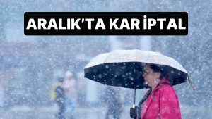 Aralık Ayında Sıcaklık Ortalaması Yükseliyor, Kar Sadece Yükseklerde Olacak