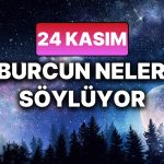 Günlük Burç Yorumuna Göre 24 Kasım Pazartesi Günün Nasıl Geçecek?