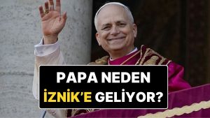 Papa 14. Leo Neden Türkiye’ye Geliyor? Papa Neden Özellikle İznik’i Ziyaret Ediyor?