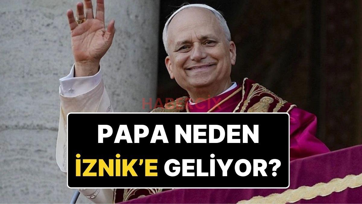 Papa 14. Leo Neden Türkiye’ye Geliyor? Papa Neden Özellikle İznik’i Ziyaret Ediyor?