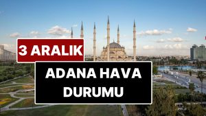 3 Aralık Çarşamba Adana Hava Durumu: Adana’da Bugün Hava Durumu Nasıl?