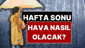 Hava Tahmin Uzmanı Uyardı: Hafta Sonu Şemsiyesiz Dışarı Çıkmayın!