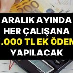 Hükümetin Kararı Ülkeyi Karıştırdı: Aralık Ayında Tüm Çalışanlara 31 Bin TL Ek Ödeme Yapılacak!